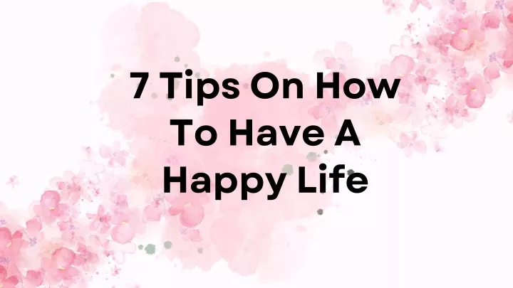 7 tips on how to have a happy life