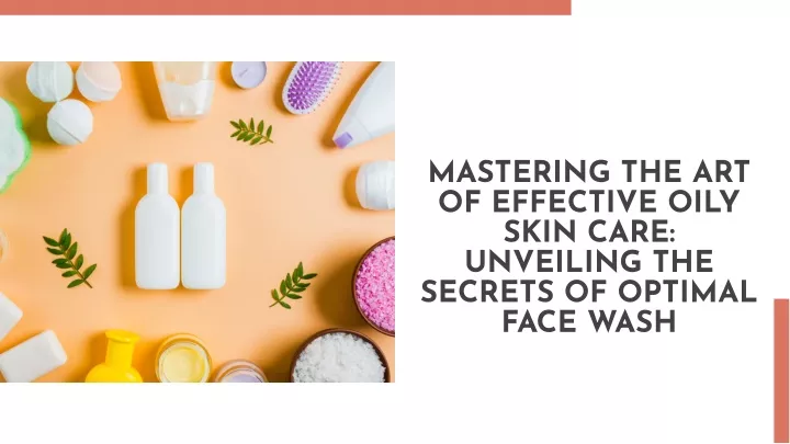mastering the art of effective oily skin care