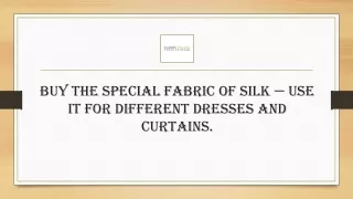 Buy the special fabric of silk — use it for different dresses and curtains