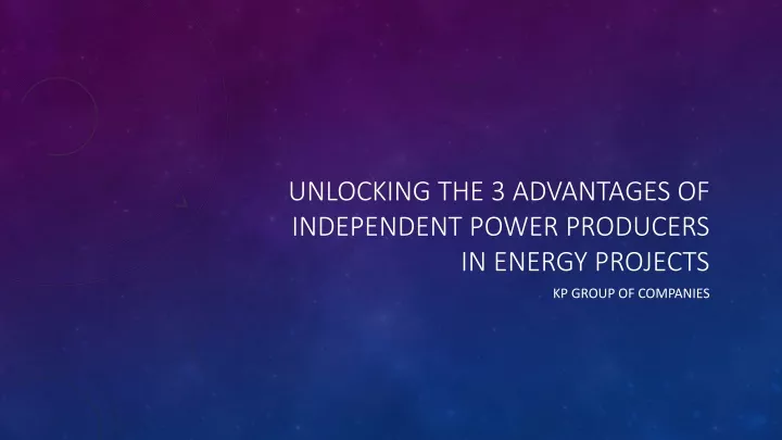 unlocking the 3 advantages of independent power producers in energy projects