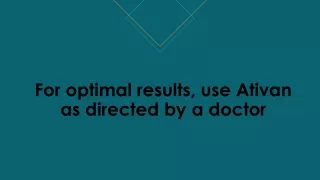 For optimal results, use Ativan as directed by a doctor