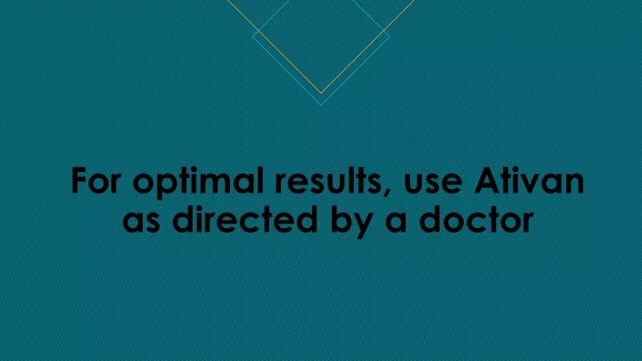 for optimal results use ativan as directed by a doctor