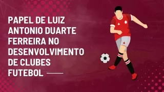 Papel de Luiz Antonio Duarte Ferreira no desenvolvimento de clubes futebol