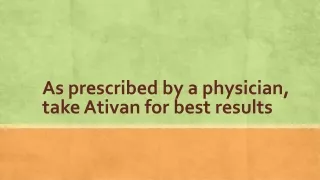 As prescribed by a physician, take Ativan for best results