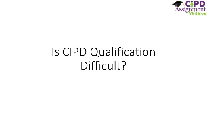 is cipd qualification difficult