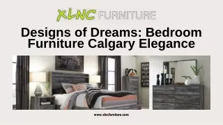 Designs of Dreams Bedroom Furniture Calgary Elegance - XLNC Furniture and Mattress