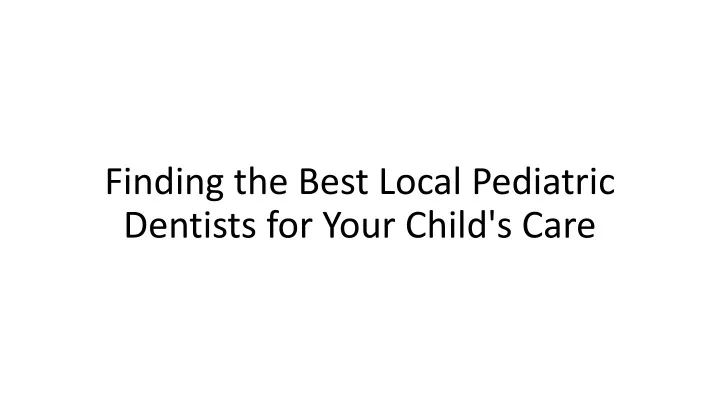 finding the best local pediatric dentists for your child s care