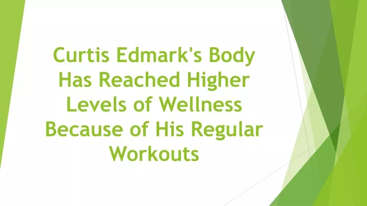 curtis edmark s body has reached higher levels of wellness because of his regular workouts
