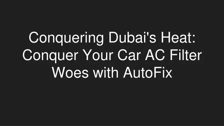 conquering dubai s heat conquer your car ac filter woes with autofix