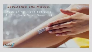 Revealing The Magic Nourishing Plant Extracts And Solaris Ultra Sunblock