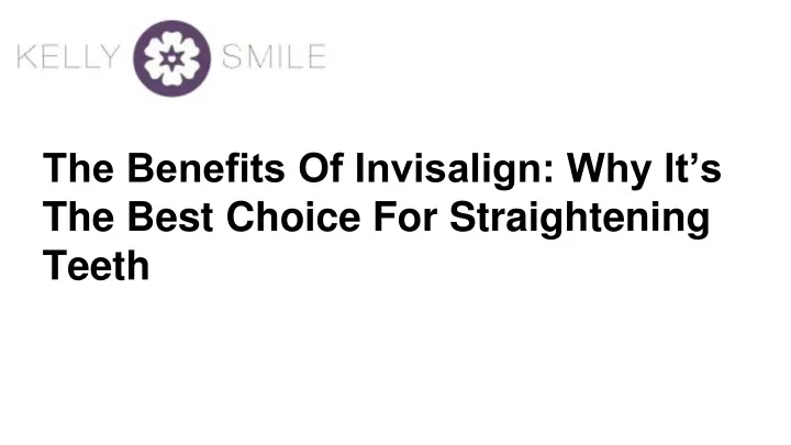 the benefits of invisalign why it s the best choice for straightening teeth