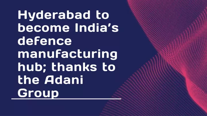 PPT - Hyderabad to become India’s defence manufacturing hub; thanks to ...