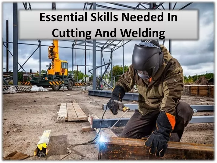 essential skills needed in cutting and welding