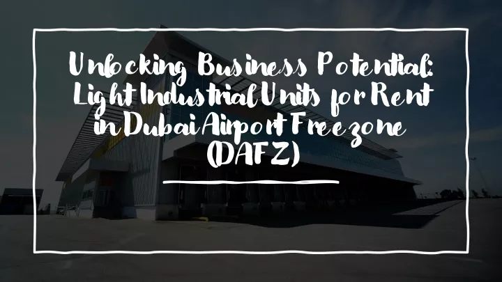 unlocking business potential light industrial units for rent in dubai airport freezone dafz