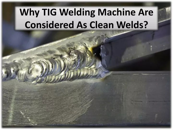 why tig welding machine are considered as clean welds