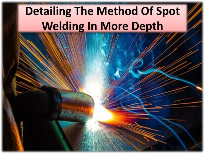 detailing the method of spot welding in more depth