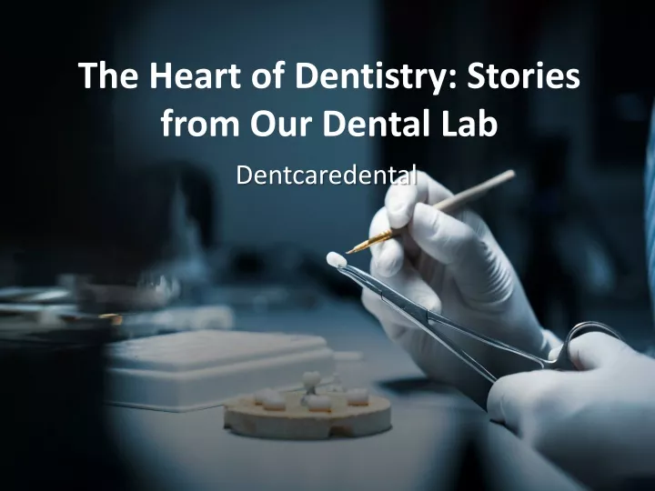 the heart of dentistry stories from our dental lab