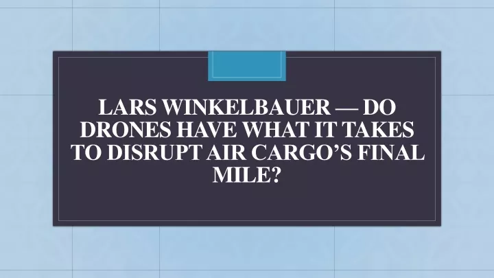 lars winkelbauer do drones have what it takes to disrupt air cargo s final mile