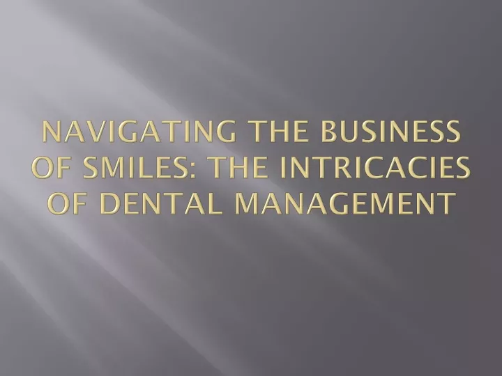 navigating the business of smiles the intricacies of dental management