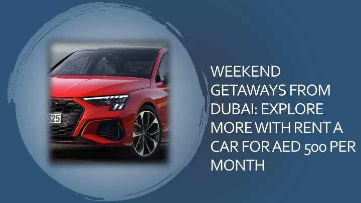 weekend getaways from dubai explore more with rent a car for aed 500 per month