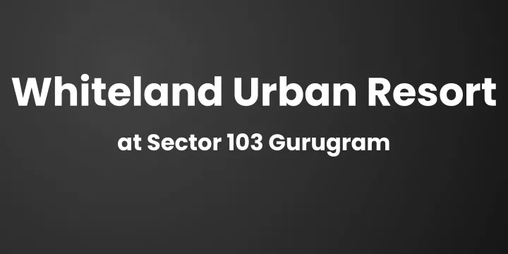 whiteland urban resort at sector 103 gurugram