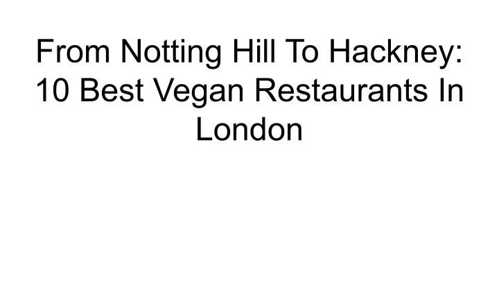 from notting hill to hackney 10 best vegan