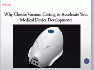 Why Choose Vacuum Casting to Accelerate Your Medical Device Development