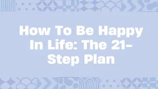 How To Be Happy In Life The 21-Step Plan