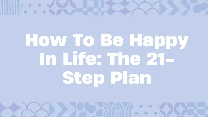 how to be happy in life the 21 step plan