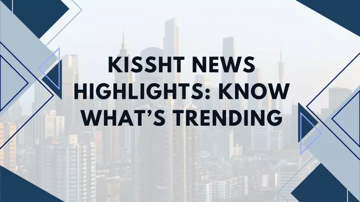 kissht news highlights know what s trending