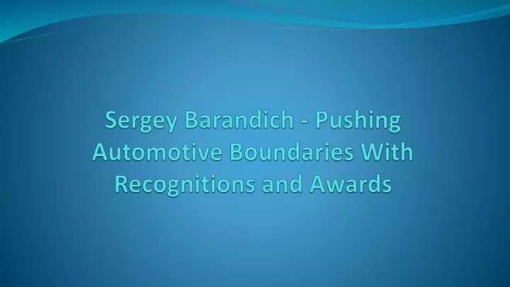 sergey barandich pushing automotive boundaries with recognitions and awards