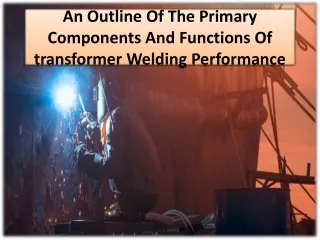 an outline of the primary components and functions of transformer welding performance