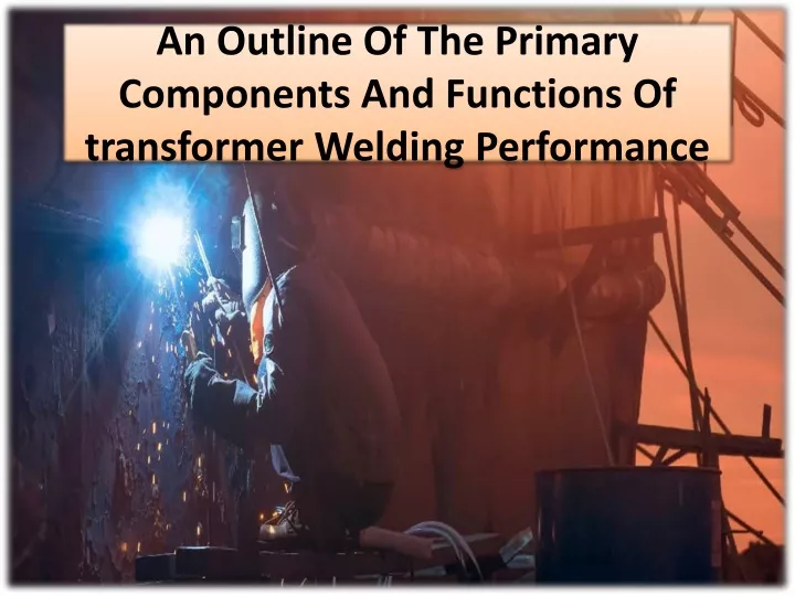an outline of the primary components and functions of transformer welding performance