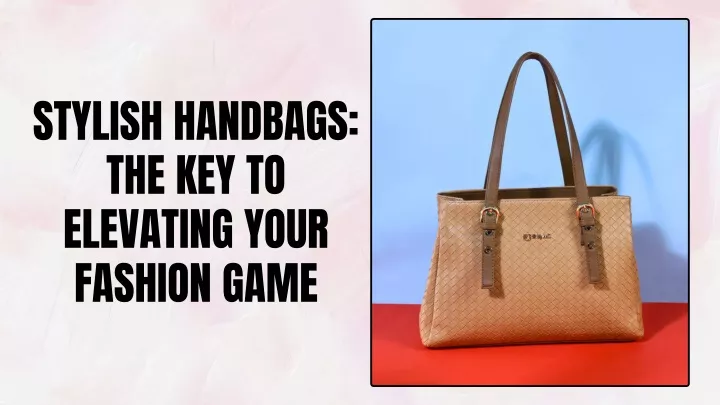 stylish handbags the key to elevating your