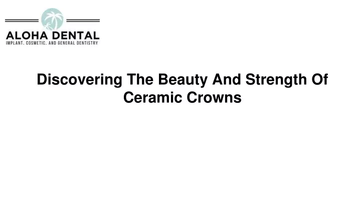 discovering the beauty and strength of ceramic crowns