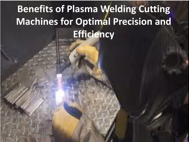 benefits of plasma welding cutting machines for optimal precision and efficiency