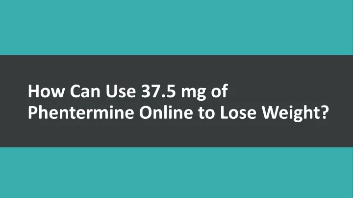 how can use 37 5 mg of phentermine online to lose weight