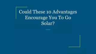 Could These 10 Advantages Encourage You To Go Solar_