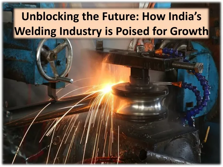 unblocking the future how india s welding industry is poised for growth