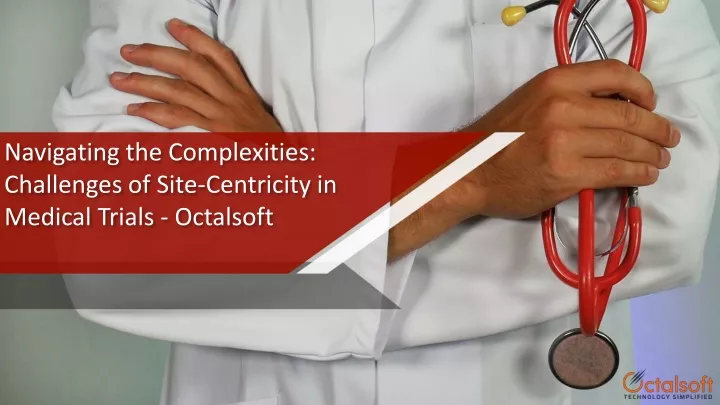 navigating the complexities challenges of site centricity in medical trials octalsoft
