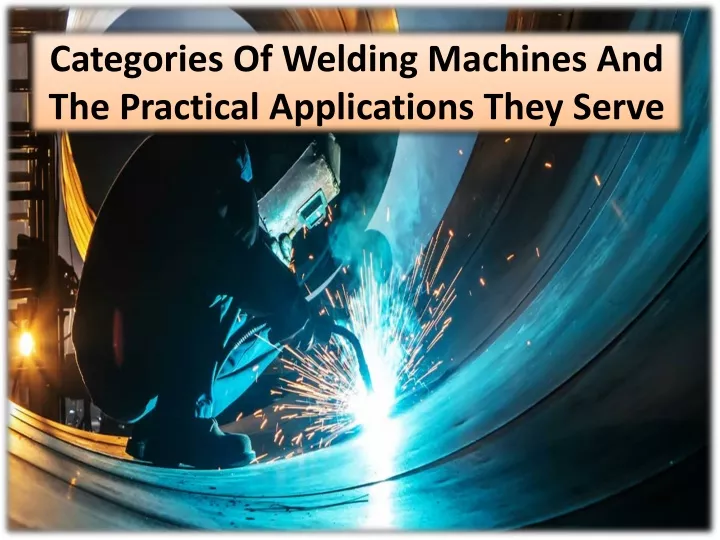 categories of welding machines and the practical applications they serve