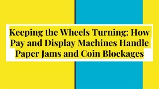 keeping the wheels turning how pay and display machines handle paper jams and coin blockages