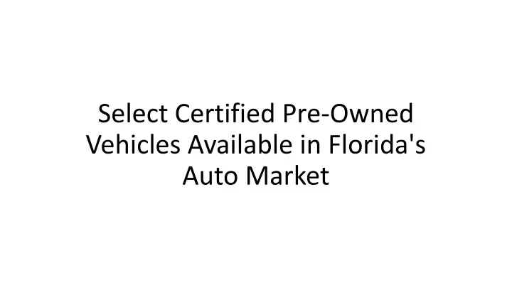 select certified pre owned vehicles available in florida s auto market
