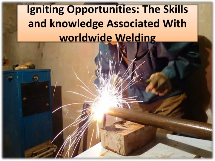 igniting opportunities the skills and knowledge associated with worldwide welding