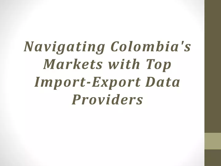 navigating colombia s markets with top import export data providers