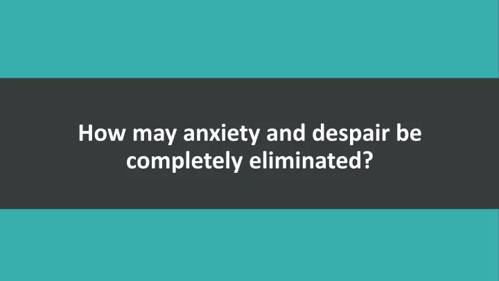 how may anxiety and despair be completely eliminated