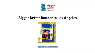 Bigger Better Banner In Los Angeles