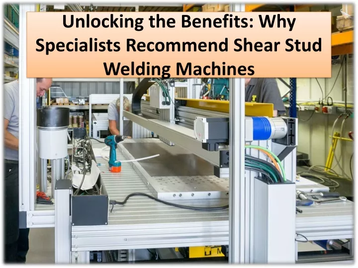 unlocking the benefits why specialists recommend shear stud welding machines