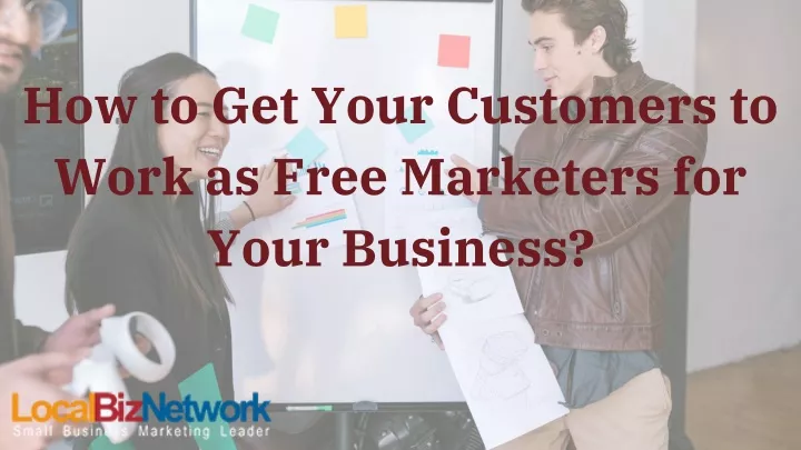 how to get your customers to work as free