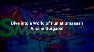 Dive into a World of Fun at Smaaash Airia in Gurgaon!